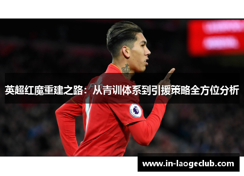 英超红魔重建之路：从青训体系到引援策略全方位分析