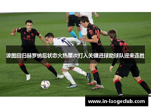 波图回归赫罗纳后状态火热屡次打入关键进球助球队迎来连胜 波图回归赫罗纳后状态火热屡次打入关键进球助球队迎来连胜